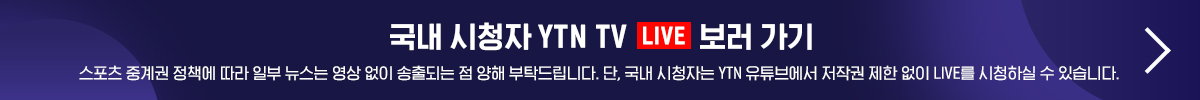 스포츠 중계권 정책에 따라 일부 뉴스는 영상 없이 송출되는 점 양해 부탁드립니다.단, 국내 시청자는 YTN 유튜브에서 저작권 제한 없이 LIVE를 시청하실 수 있습니다.